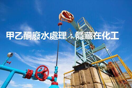 甲乙酮廢水處理：隱藏在化工背后的生態(tài)挑戰(zhàn)？